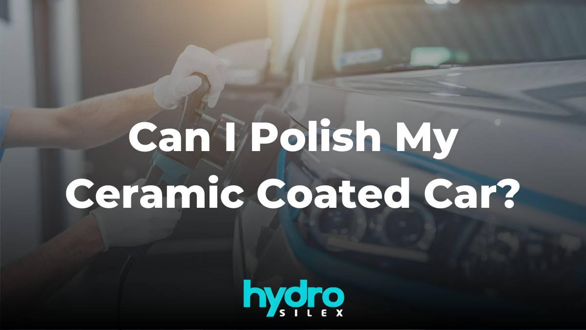 Can I Polish My Ceramic Coated Car? - HydroSilex